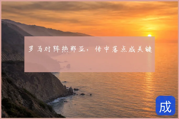 罗马对阵热那亚,传中落点成关键