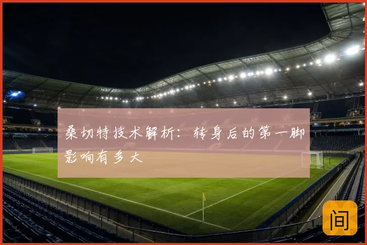 桑切特技术解析:转身后的第一脚影响有多大