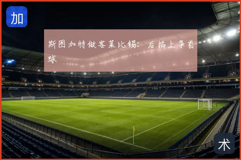 斯图加特做客莱比锡：后插上争首球