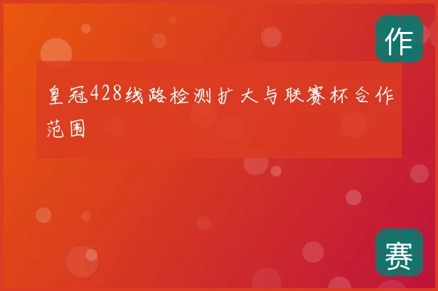 皇冠428线路检测扩大与联赛杯合作范围
