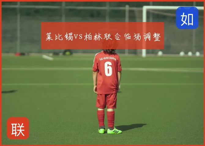 莱比锡vs柏林联合临场调整