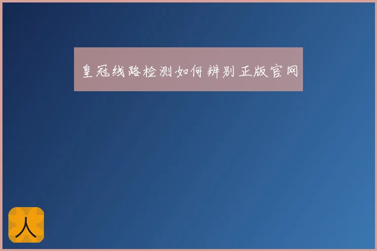 皇冠线路检测如何辨别正版官网