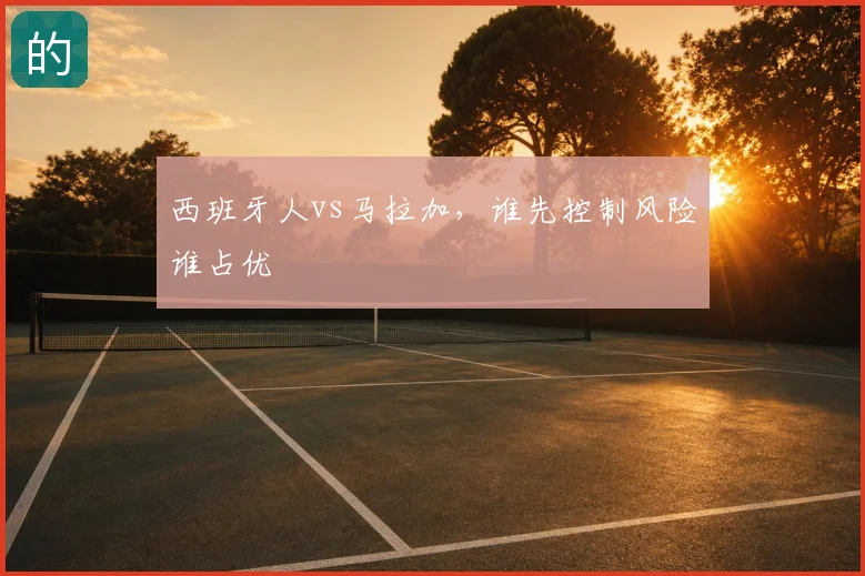 西班牙人vs马拉加,谁先控制风险谁占优