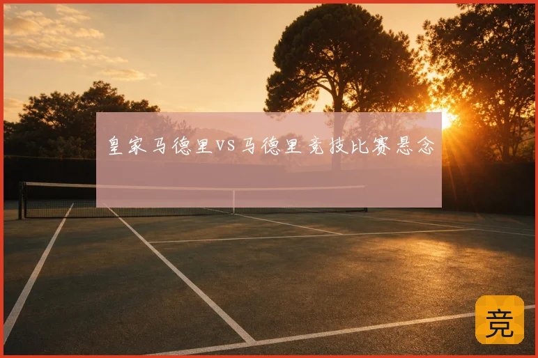 皇家马德里vs马德里竞技比赛悬念