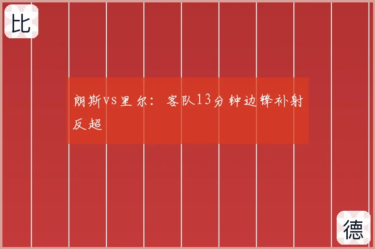 朗斯vs里尔：客队13分钟边锋补射反超