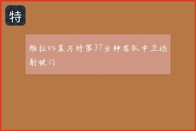 维拉vs莱万特第37分钟客队中卫远射破门