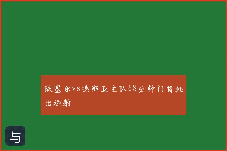 欧塞尔vs热那亚主队68分钟门将托出远射