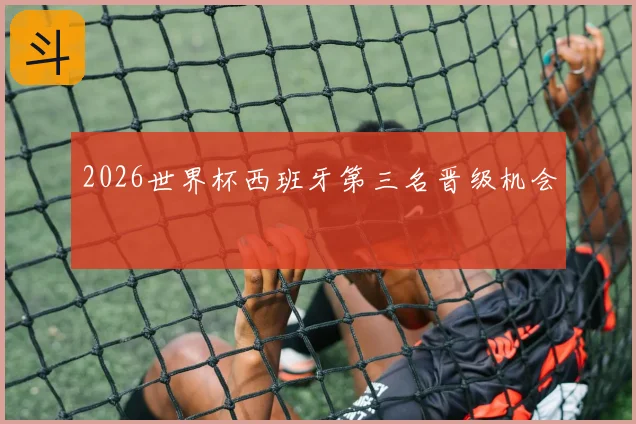 2026世界杯西班牙第三名晋级机会