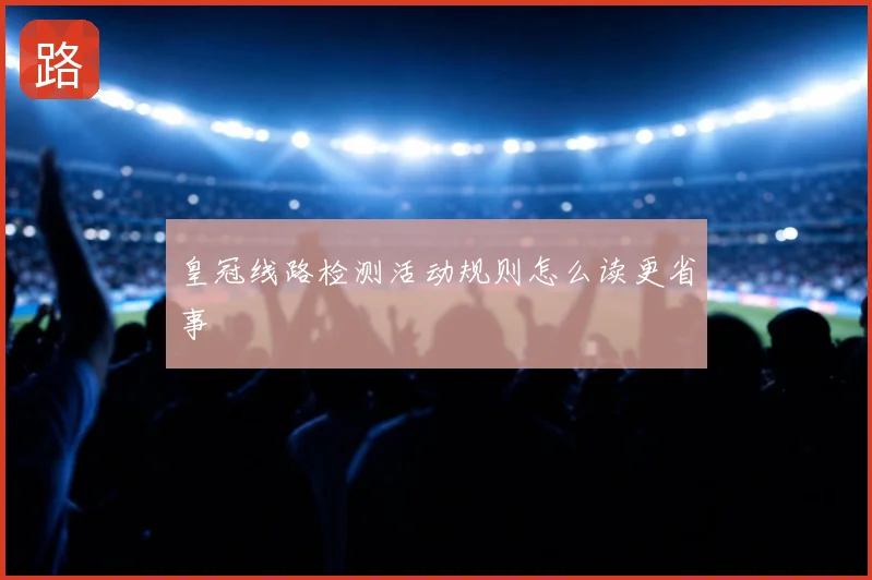 皇冠线路检测活动规则怎么读更省事